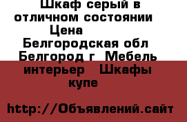 Шкаф серый в отличном состоянии. › Цена ­ 3 500 - Белгородская обл., Белгород г. Мебель, интерьер » Шкафы, купе   